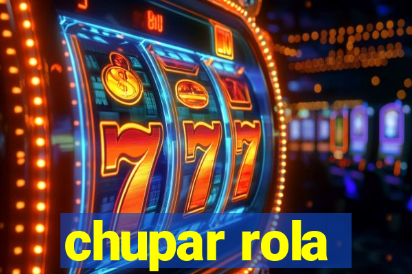 chupar rola